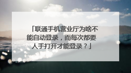 联通手机营业厅为啥不能自动登录,而每次都要人手打开才能登录?