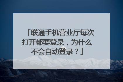 联通手机营业厅每次打开都要登录,为什么不会自动登录?