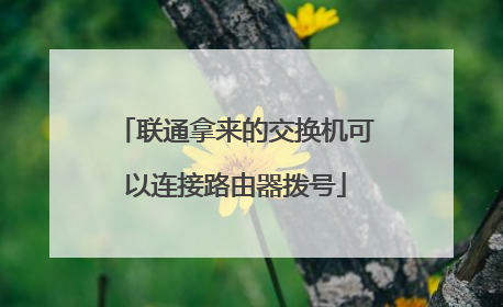 联通拿来的交换机可以连接路由器拨号