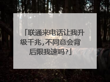 联通来电话让我升级千兆,不同意会背后限我速吗?