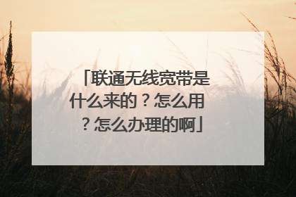 联通无线宽带是什么来的?怎么用?怎么办理的啊