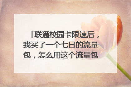 联通校园卡限速后，我买了一个七日的流量包，怎么用这个流量包的流量还是限速？