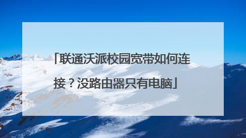 联通沃派校园宽带如何连接？没路由器只有电脑