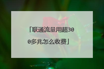 联通流量用超300多兆怎么收费