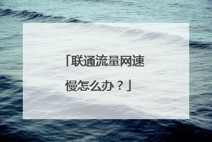 联通流量网速慢怎么办?