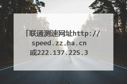 联通测速网址http://speed.zz.ha.cn或222.137.225.30点开始测试没有反应啊？