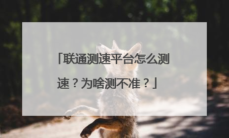 联通测速平台怎么测速?为啥测不准?
