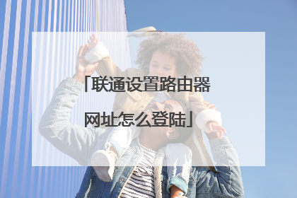 联通设置路由器网址怎么登陆