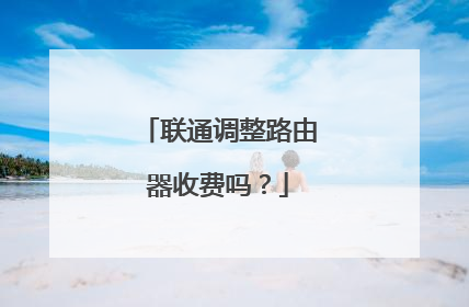 联通调整路由器收费吗？