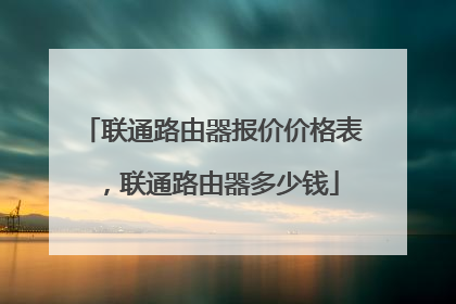 联通路由器报价价格表,联通路由器多少钱