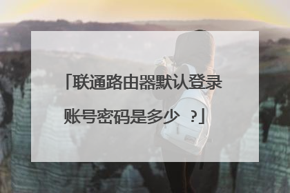 联通路由器默认登录账号密码是多少 ?
