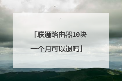 联通路由器10块一个月可以退吗