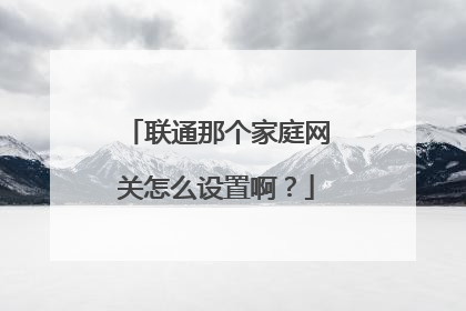联通那个家庭网关怎么设置啊？