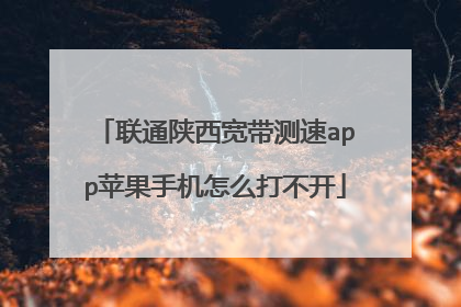 联通陕西宽带测速app苹果手机怎么打不开
