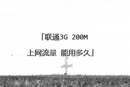 联通3G 200M上网流量 能用多久