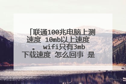 联通100兆电脑上测速度 10mb以上速度。 wifi只有3mb下载速度 怎么回事 是路由器不成吗