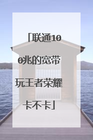 联通100兆的宽带玩王者荣耀卡不卡