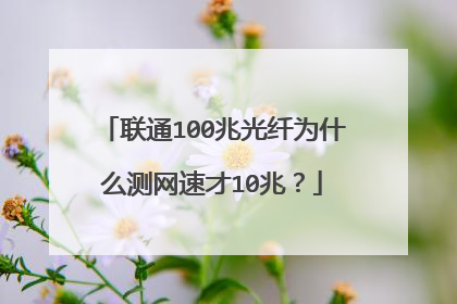 联通100兆光纤为什么测网速才10兆?