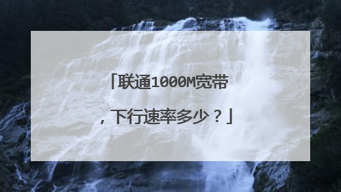 联通1000M宽带,下行速率多少?