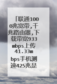 联通1000兆宽带,千兆路由器,下载带宽933mbps上传41.33mbps手机测速425兆是不?