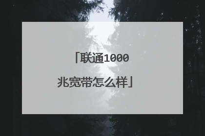 联通1000兆宽带怎么样