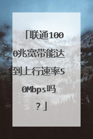 联通1000兆宽带能达到上行速率50Mbps吗？