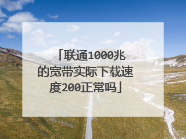 联通1000兆的宽带实际下载速度200正常吗