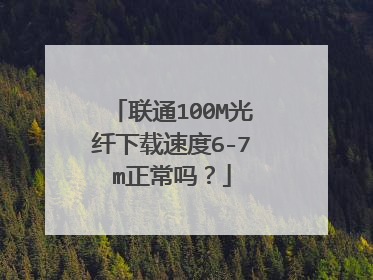 联通100M光纤下载速度6-7m正常吗?