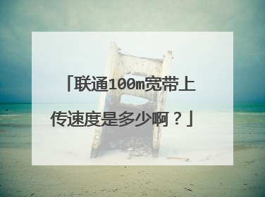 联通100m宽带上传速度是多少啊？