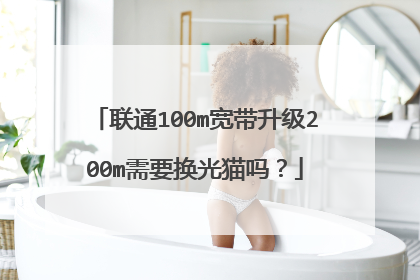 联通100m宽带升级200m需要换光猫吗?