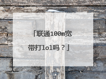 联通100m宽带打lol吗？