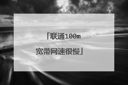 联通100m宽带网速很慢
