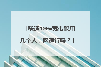 联通100m宽带能用几个人，网速行吗？