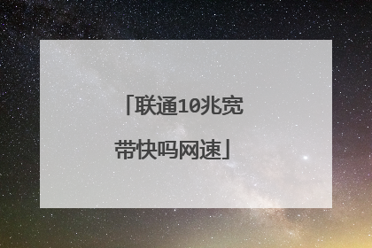 联通10兆宽带快吗网速