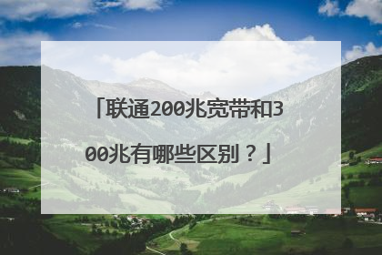 联通200兆宽带和300兆有哪些区别?