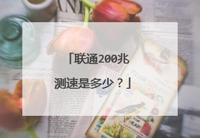 联通200兆测速是多少?