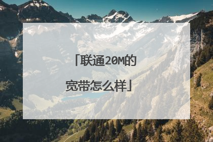 联通20M的宽带怎么样