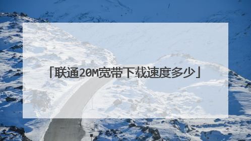 联通20M宽带下载速度多少