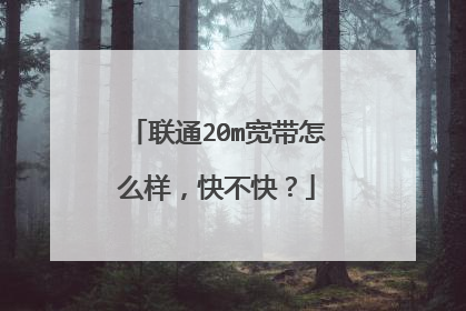 联通20m宽带怎么样，快不快？