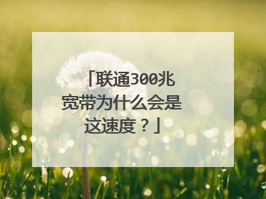 联通300兆宽带为什么会是这速度？