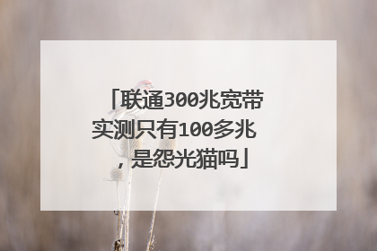联通300兆宽带实测只有100多兆,是怨光猫吗