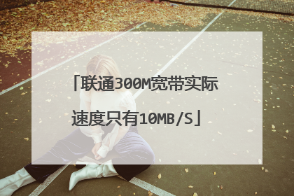 联通300M宽带实际速度只有10MB/S
