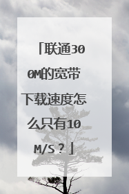 联通300M的宽带下载速度怎么只有10M/S?