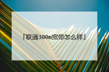 联通300m宽带怎么样
