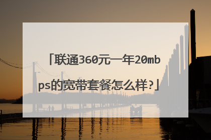 联通360元一年20mbps的宽带套餐怎么样?