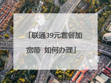 联通39元套餐加宽带 如何办理