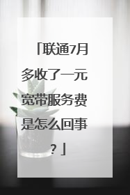 联通7月多收了一元宽带服务费是怎么回事?