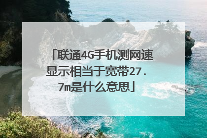 联通4G手机测网速显示相当于宽带27.7m是什么意思