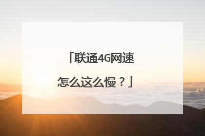 联通4G网速怎么这么慢?