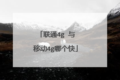 联通4g 与 移动4g哪个快